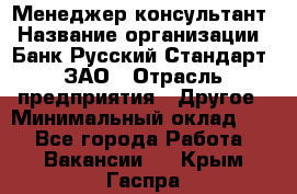 Менеджер-консультант › Название организации ­ Банк Русский Стандарт, ЗАО › Отрасль предприятия ­ Другое › Минимальный оклад ­ 1 - Все города Работа » Вакансии   . Крым,Гаспра